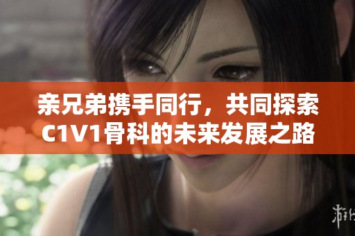 亲兄弟携手同行，共同探索C1V1骨科的未来发展之路
