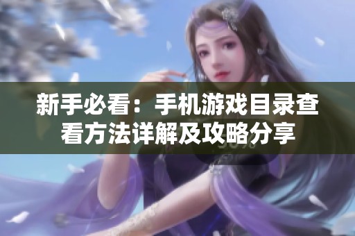 新手必看：手机游戏目录查看方法详解及攻略分享
