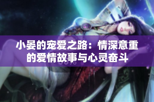 小晏的宠爱之路：情深意重的爱情故事与心灵奋斗