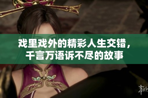 戏里戏外的精彩人生交错，千言万语诉不尽的故事