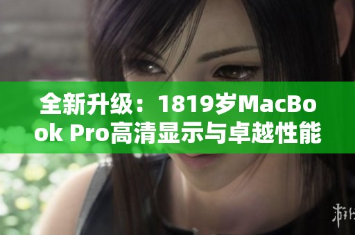 全新升级：1819岁MacBook Pro高清显示与卓越性能解析