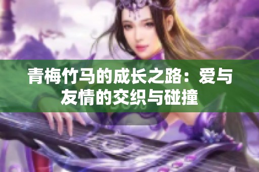 青梅竹马的成长之路：爱与友情的交织与碰撞
