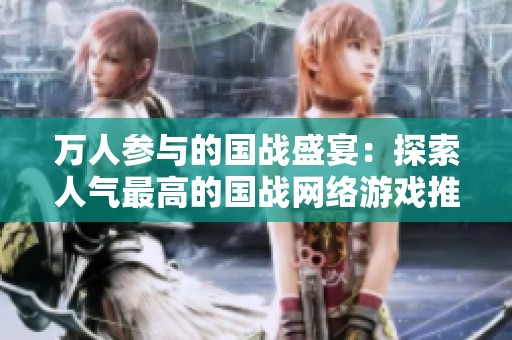 万人参与的国战盛宴：探索人气最高的国战网络游戏推荐