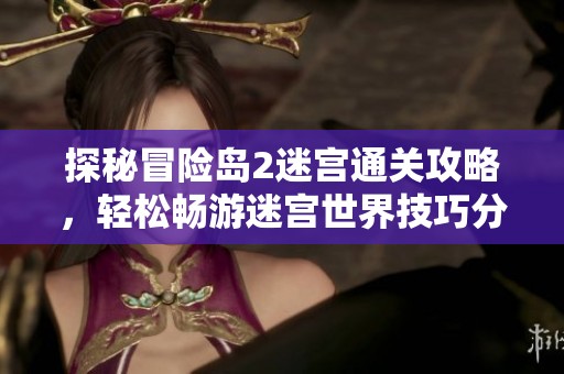 探秘冒险岛2迷宫通关攻略，轻松畅游迷宫世界技巧分享
