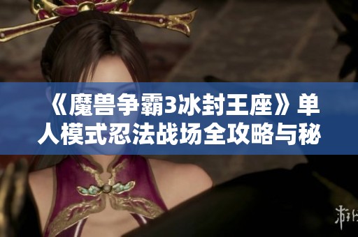 《魔兽争霸3冰封王座》单人模式忍法战场全攻略与秘籍分享