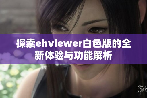 探索ehviewer白色版的全新体验与功能解析