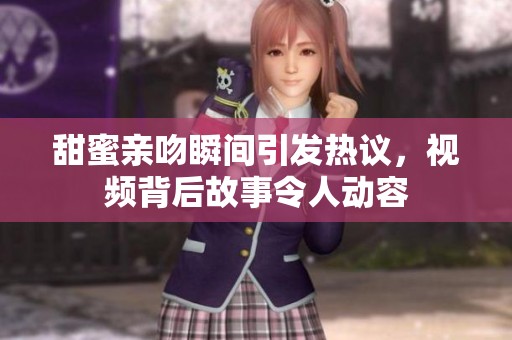 甜蜜亲吻瞬间引发热议，视频背后故事令人动容