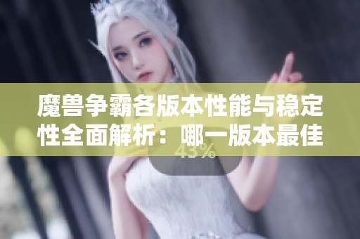 魔兽争霸各版本性能与稳定性全面解析：哪一版本最佳选择