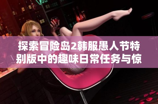 探索冒险岛2韩服愚人节特别版中的趣味日常任务与惊喜挑战