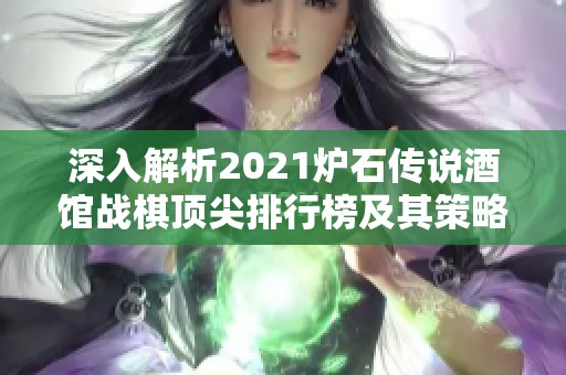 深入解析2021炉石传说酒馆战棋顶尖排行榜及其策略分析技巧
