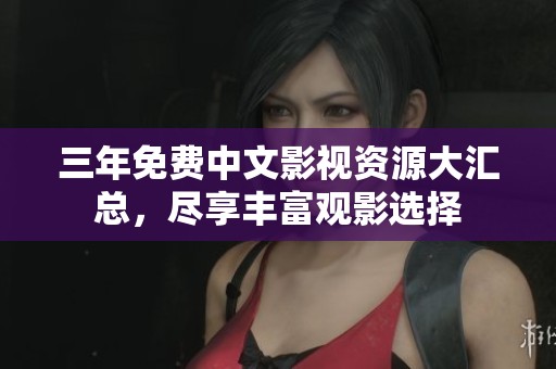 三年免费中文影视资源大汇总，尽享丰富观影选择