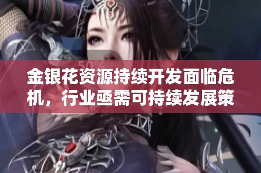 金银花资源持续开发面临危机，行业亟需可持续发展策略