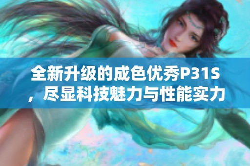 全新升级的成色优秀P31S，尽显科技魅力与性能实力