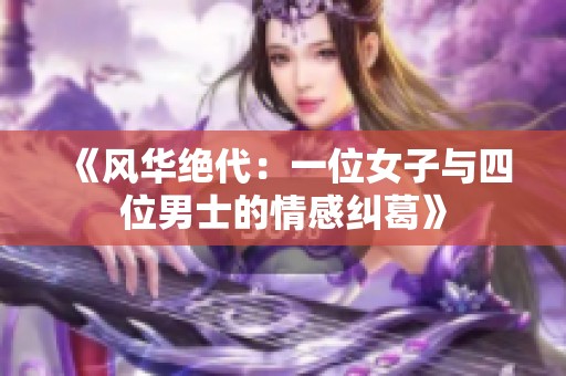 《风华绝代：一位女子与四位男士的情感纠葛》