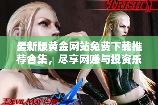 最新版黄金网站免费下载推荐合集，尽享网赚与投资乐趣