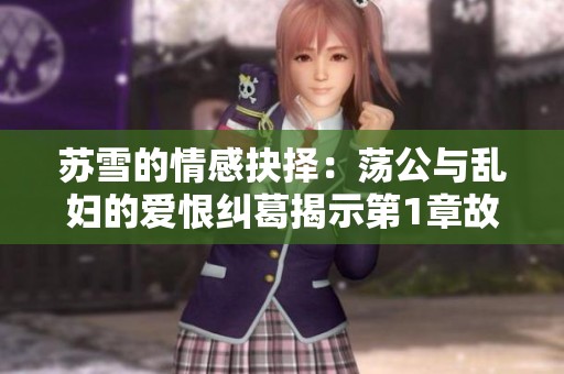 苏雪的情感抉择：荡公与乱妇的爱恨纠葛揭示第1章故事内幕