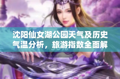 沈阳仙女湖公园天气及历史气温分析，旅游指数全面解读