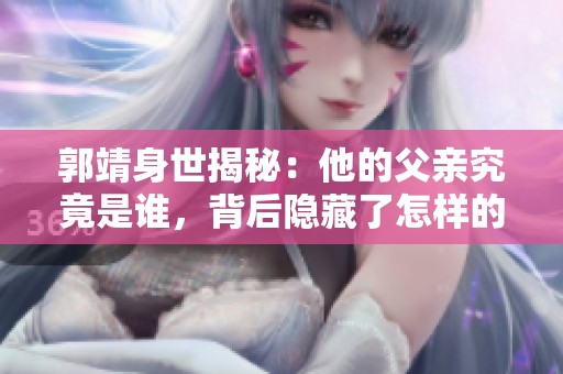 郭靖身世揭秘：他的父亲究竟是谁，背后隐藏了怎样的故事