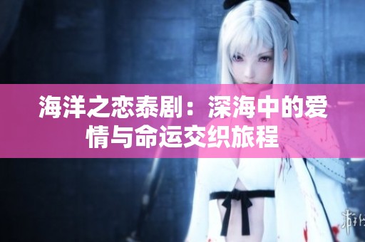 海洋之恋泰剧：深海中的爱情与命运交织旅程