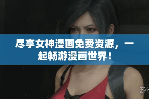 尽享女神漫画免费资源，一起畅游漫画世界！