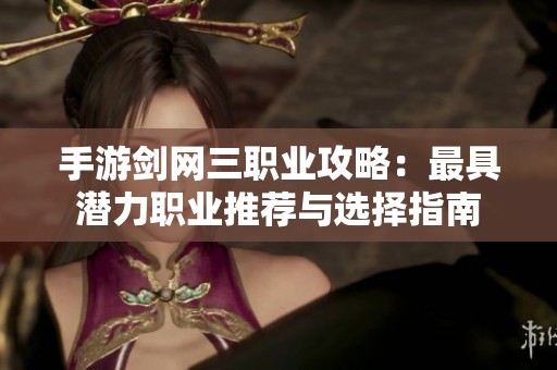 手游剑网三职业攻略：最具潜力职业推荐与选择指南