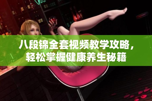 八段锦全套视频教学攻略，轻松掌握健康养生秘籍