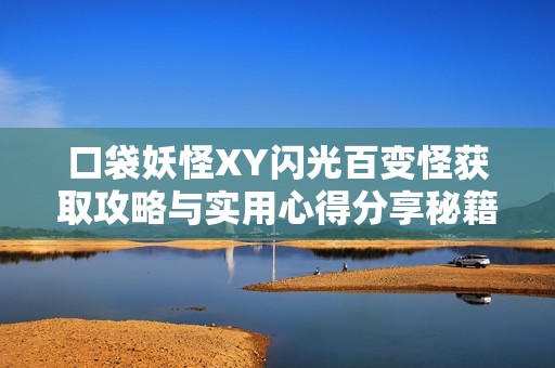 口袋妖怪XY闪光百变怪获取攻略与实用心得分享秘籍