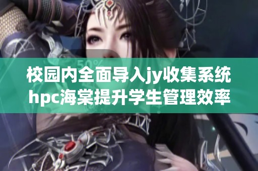 校园内全面导入jy收集系统hpc海棠提升学生管理效率