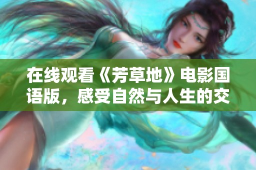 在线观看《芳草地》电影国语版，感受自然与人生的交织