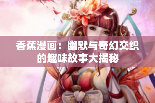 香蕉漫画：幽默与奇幻交织的趣味故事大揭秘