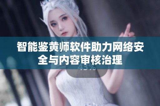 智能鉴黄师软件助力网络安全与内容审核治理
