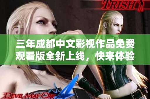 三年成都中文影视作品免费观看版全新上线，快来体验！
