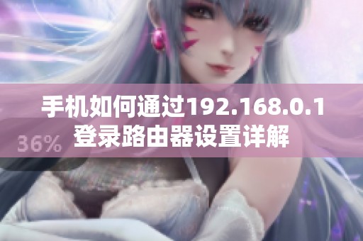 手机如何通过192.168.0.1登录路由器设置详解