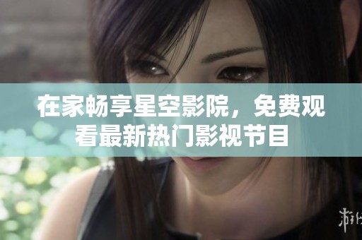 在家畅享星空影院，免费观看最新热门影视节目
