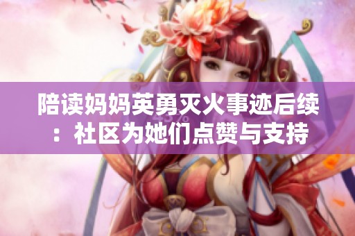 陪读妈妈英勇灭火事迹后续：社区为她们点赞与支持
