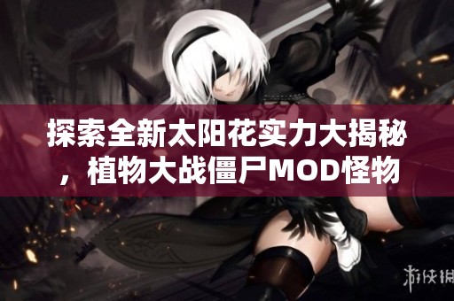探索全新太阳花实力大揭秘，植物大战僵尸MOD怪物精彩图鉴分享
