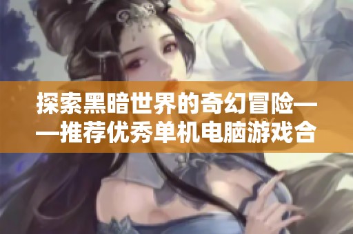 探索黑暗世界的奇幻冒险——推荐优秀单机电脑游戏合集