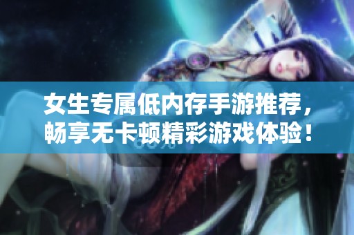 女生专属低内存手游推荐，畅享无卡顿精彩游戏体验！