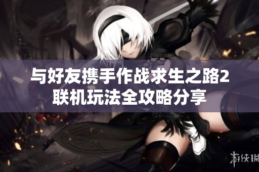 与好友携手作战求生之路2联机玩法全攻略分享