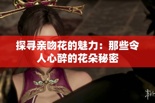 探寻亲吻花的魅力：那些令人心醉的花朵秘密