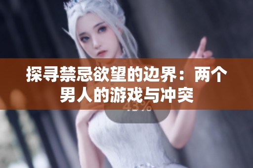 探寻禁忌欲望的边界：两个男人的游戏与冲突