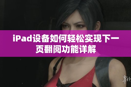 iPad设备如何轻松实现下一页翻阅功能详解
