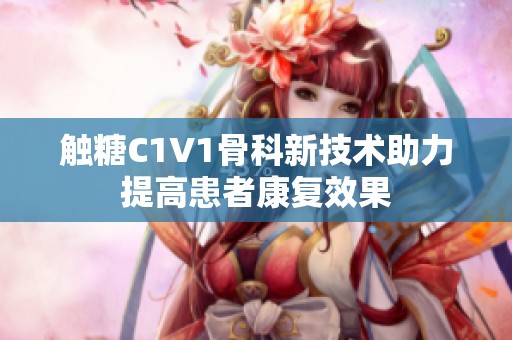 触糖C1V1骨科新技术助力提高患者康复效果