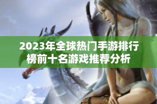 2023年全球热门手游排行榜前十名游戏推荐分析