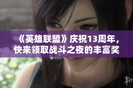 《英雄联盟》庆祝13周年，快来领取战斗之夜的丰富奖励宝箱！