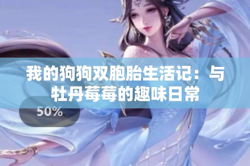 我的狗狗双胞胎生活记：与牡丹莓莓的趣味日常
