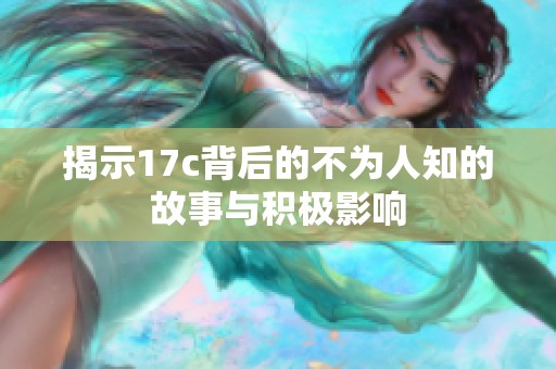 揭示17c背后的不为人知的故事与积极影响