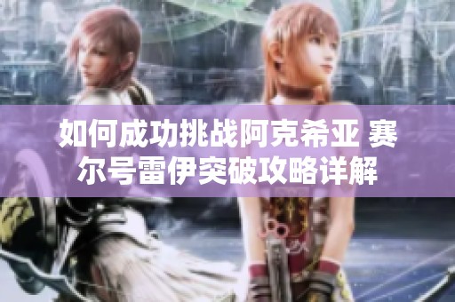 如何成功挑战阿克希亚 赛尔号雷伊突破攻略详解