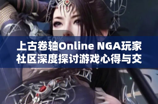 上古卷轴Online NGA玩家社区深度探讨游戏心得与交流平台