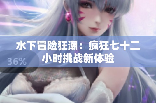 水下冒险狂潮：疯狂七十二小时挑战新体验